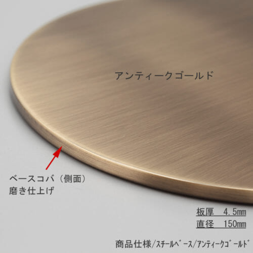 ●ベース拡大画像 ●表面処理:アンティークゴールドメッキ(AG)仕上 ●寸法:直径150mm/板厚4.5mm/裏面フェルト仕様 ●材質:スチール ●コバ(側面)磨き仕上げ ●ローレットネジ・くるぴたネジ共通部材