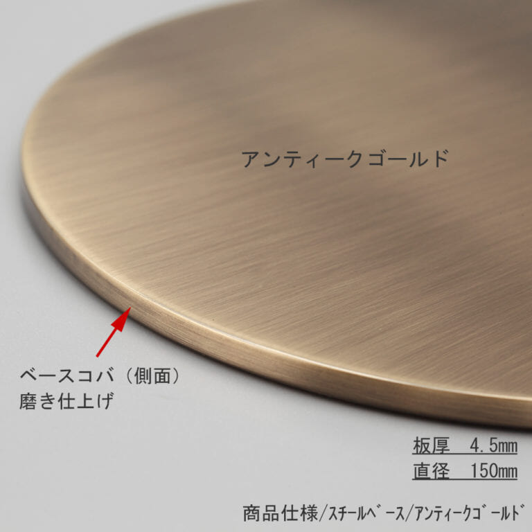 ●ベース拡大画像
●表面処理:アンティークゴールドメッキ(AG)仕上
●寸法:直径150mm/板厚4.5mm/裏面フェルト仕様
●材質:スチール
●コバ(側面)磨き仕上げ
●ローレットネジ・くるぴたネジ共通部材