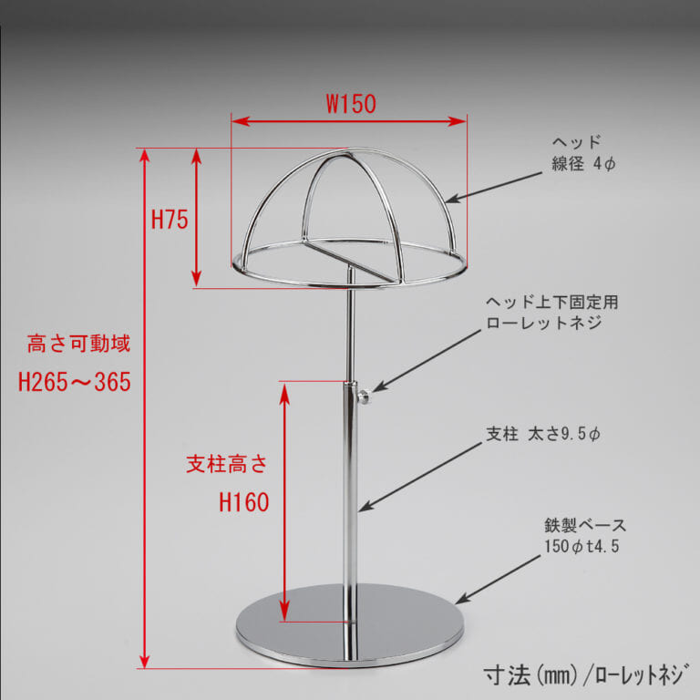●寸法表記画像
●帽子スタンド 半球型 ローレットネジ仕様
●高さ:265~365mm 上下可動(伸縮)式(ローレットネジによる固定)
●ヘッド部: 高さ75mm/直径150mm/線径4φ
●支柱:長さ160mm/太さ直径9.5mm
●ベース(台座部): 直径150mm/板厚4.5mm/裏面フェルト仕様