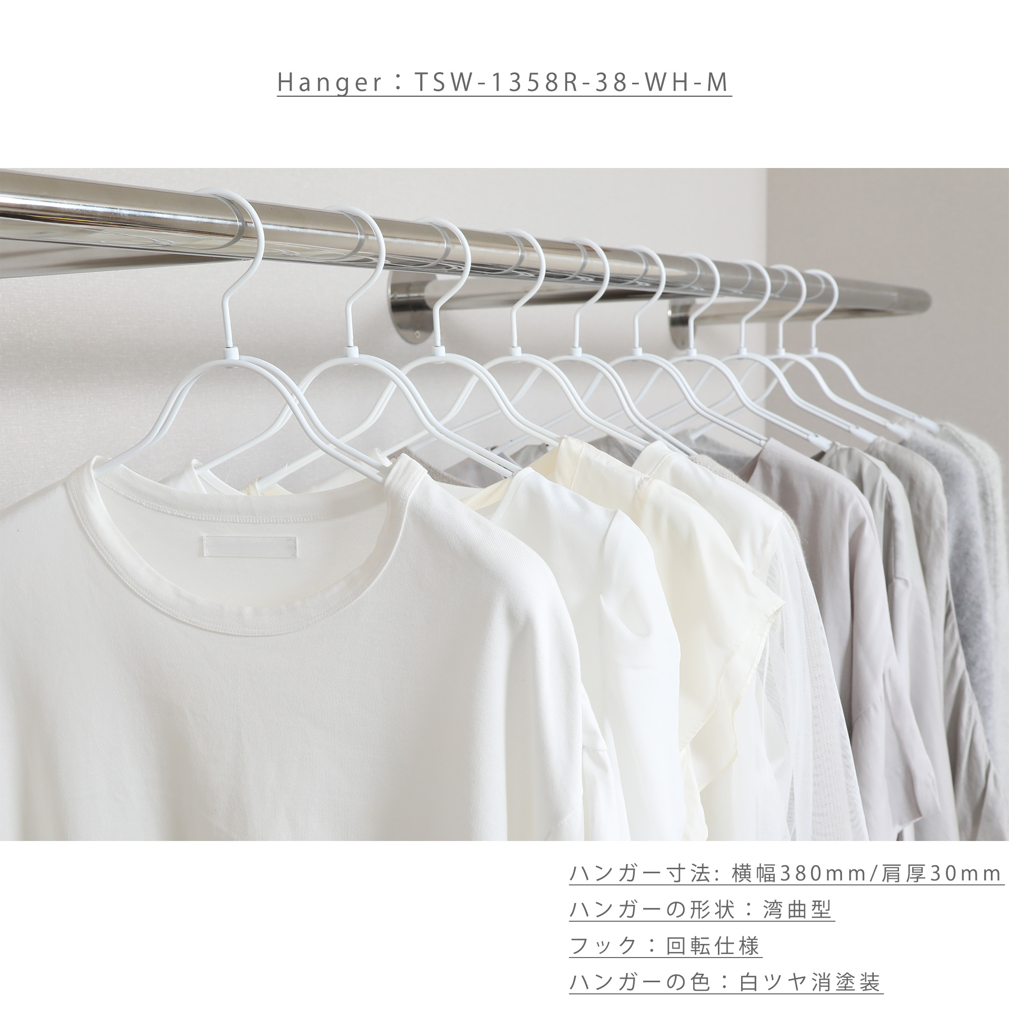ハンガー使用イメージ画像 09

●型番：TSW-1358R-38-GO
●カラー：白ツヤ消塗装仕上
●生産国：日本（タヤ自社工場）