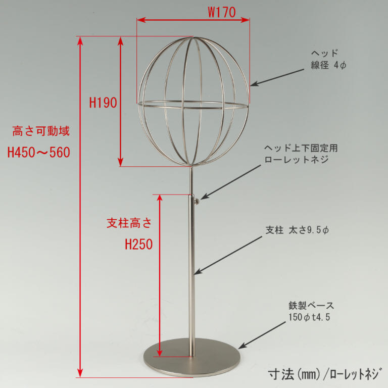 ●寸法表記画像
●帽子スタンド 球体型-M ローレットネジ仕様
●高さ:450~560mm 上下可動(伸縮)式(ローレットネジによる固定)
●ヘッド部:高さ190mm/直径170mm/ 線径4φ
●支柱:長さ250mm/直径太さ9.5mm
●ベース(台座部): 直径150mm/板厚4.5mm/裏面フェルト仕様