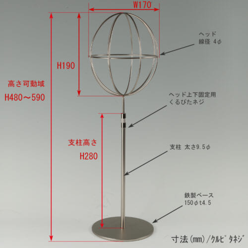 ●寸法表記画像 ●帽子スタンド 球体型-M くるぴたネジ仕様 ●高さ:480~590mm 上下可動(伸縮)式(くるぴたネジによる固定) ●ヘッド部: 高さ190mm/直径170mm/ 線径4φ ●支柱:長さ280mm/直径太さ9.5mm ●ベース(台座部): 直径150mm/板厚4.5mm/裏面フェルト仕様