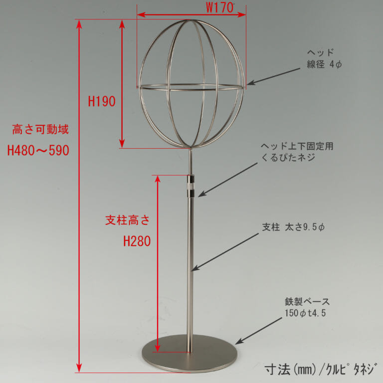 ●寸法表記画像
●帽子スタンド 球体型-M くるぴたネジ仕様
●高さ:480~590mm 上下可動(伸縮)式(くるぴたネジによる固定)
●ヘッド部: 高さ190mm/直径170mm/ 線径4φ
●支柱:長さ280mm/直径太さ9.5mm
●ベース(台座部): 直径150mm/板厚4.5mm/裏面フェルト仕様