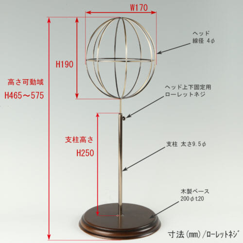 ●寸法表記画像 ●帽子スタンド 球体型-M ローレットネジ・木製ベース仕様 ●高さ:465~575mm 上下可動(伸縮)式(ローレットネジによる固定) ●ヘッド部: 高さ190mm/直径170mm/ 線径4φ ●支柱:長さ250mm/直径太さ9.5mm ●ベース(台座部): 直径200mm/板厚20mm/裏面バンポン仕様
