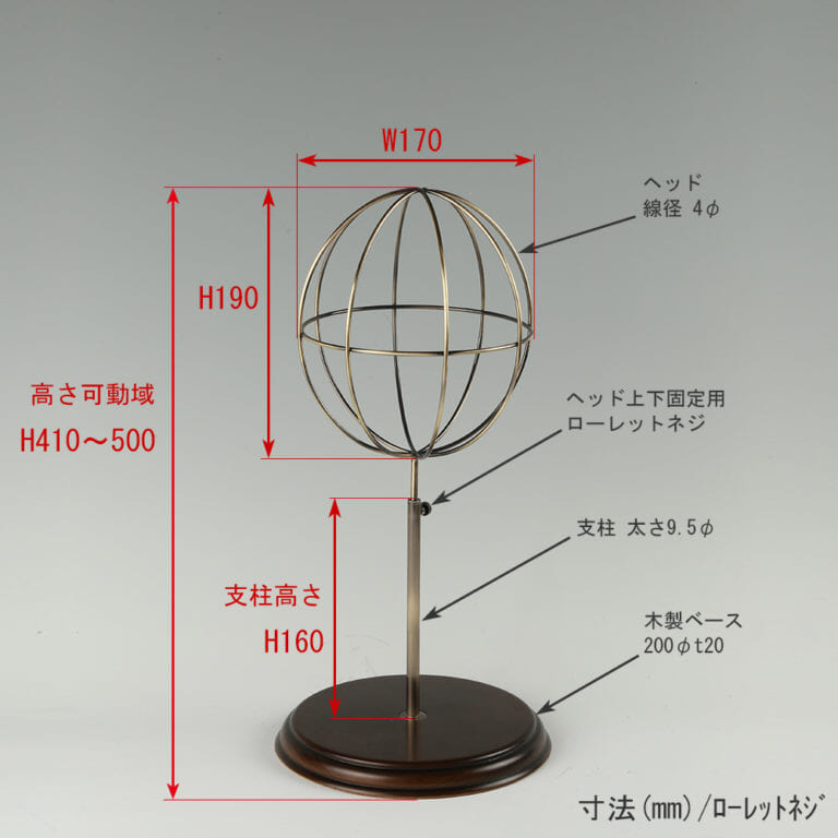 ●寸法表記画像
●帽子スタンド 球体型-S ローレットネジ・木製ベース仕様
●高さ:410~500mm 上下可動(伸縮)式(ローレットネジによる固定)
●ヘッド部: 高さ190mm/直径170mm/ 線径4φ
●支柱:長さ160mm/直径太さ9.5mm
●ベース(台座部): 直径200mm/板厚20mm/裏面バンポン仕様
