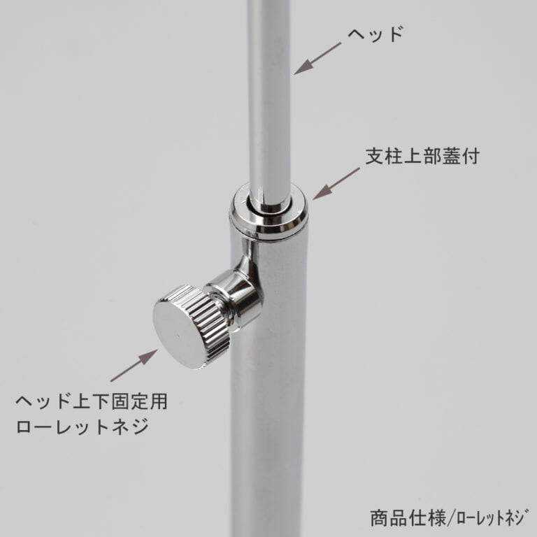 ●ローレットネジ部拡大画像
●ローレートネジ:緩めるとヘッドが上下でき、締めると固定できます。
●支柱上部蓋付:ヘッドと支柱の接合部に隙間が生じないよう配慮しました。「高級感が出る」と皆様にご好評をいただいております。