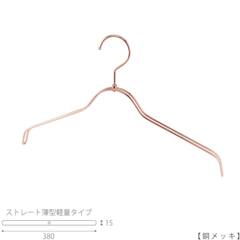 ●ハンガー正面画像
●型番:TSW-2361BR-BN-38-CU
●色:銅メッキ(CU)仕上
●サイズ:横幅380mm/肩先の厚み15mm/レディースサイズ
●素材:スチール
●形状:ストレートタイプ
●フック:回転式
●繊細なフレームワークが美しく、デザイン性の高いメタルハンガー。
●従来のハンガーの肩厚が30mmなのに対して、15mmと半分にした事で省スペースになり、収納量UPを実現。さらに、ハンガー本体の線材の太さを通常使用している4mmから3.5mmに変更し、従来品に比べで23%の軽量化を達成しています。
●生産国:日本(タヤ自社工場)