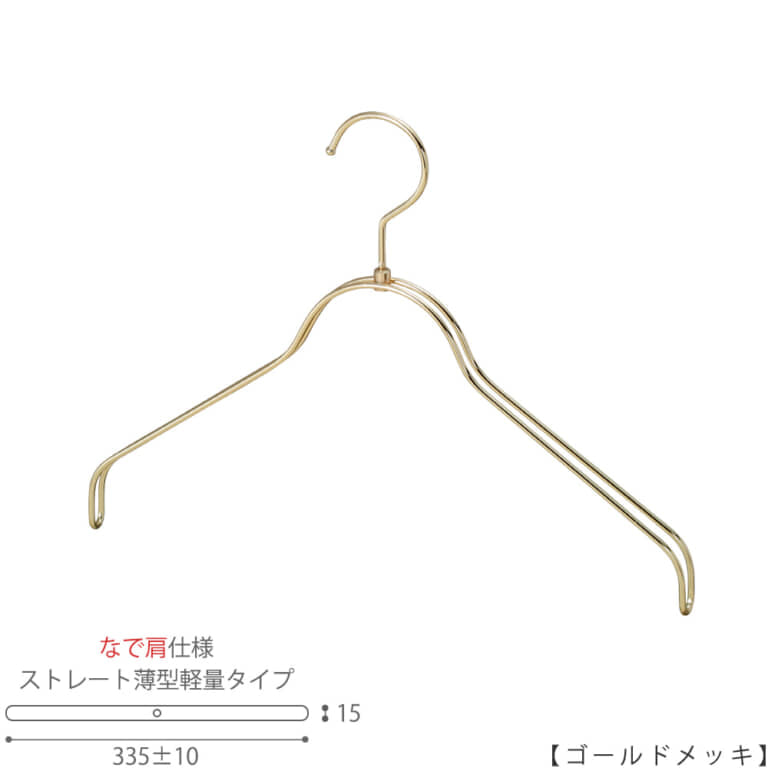 ●ハンガー正面画像
●型番:TSW-2361BR-BN-38NK-GO
●色:ゴールドメッキ(GO)仕上
●サイズ:横幅335mm/レディースサイズ用
●材質:スチール
●フック:回転式
●主な用途:レディースサイズトップス用ハンガー
●薄型タイプのハンガーなので収納スペースを抑えることができます。
また、なで肩に加工されているので、洋服にハンガーの跡が付きにくいです。
●生産国:日本(タヤ自社工場)