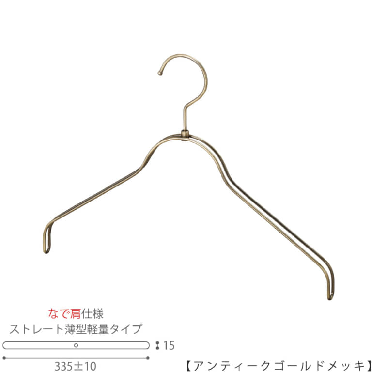 ●ハンガー正面画像
●型番:TSW-2361BR-BN-38NK-AG
●色:アンティークゴールドメッキ(AG)仕上
●サイズ:横幅335mm/レディースサイズ用
●材質:スチール
●フック:回転式
●主な用途:レディースサイズトップス用ハンガー
●薄型タイプのハンガーなので収納スペースを抑えることができます。
また、なで肩に加工されているので、洋服にハンガーの跡が付きにくいです。
●生産国:日本(タヤ自社工場)