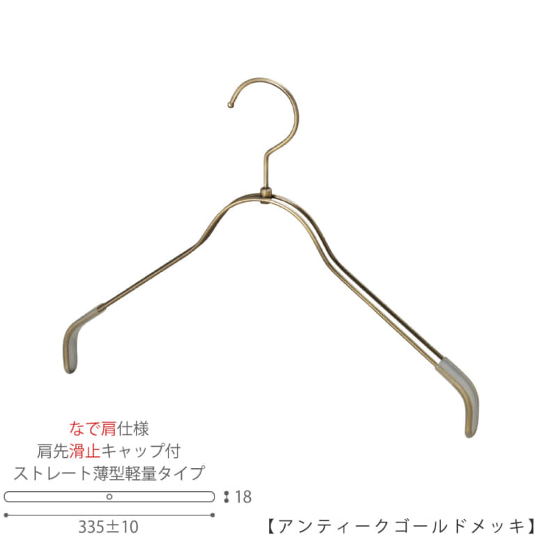 ●ハンガー正面画像
●型番:TSW-2361BR-BN-38NK-KC-AG
●色:アンティークゴールドメッキ(AG)仕上
●サイズ:横幅335mm/レディースサイズ用
●材質:スチール
●フック:回転式
●主な用途:レディースサイズトップス用ハンガー
●薄型のハンガーなので収納力UP!
なで肩加工で洋服に跡が付きにくい!
また、肩先に滑り止めキャップが付いてるので洋服が滑りにくくなっています。
●生産国:日本(タヤ自社工場)