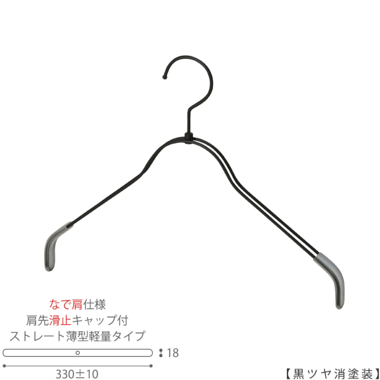 ●ハンガー正面画像
●型番:TSW-2361BR-BN-38NK-KC-BK-M
●色:黒ツヤ消塗装(BK-M)仕上
●サイズ:横幅330±10mm/レディースサイズ用
●材質:スチール
●フック:回転式
●主な用途:レディースサイズトップス用ハンガー
●薄型のハンガーなので収納力UP!
なで肩加工で洋服に跡が付きにくい!
また、肩先に滑り止めキャップが付いてるので洋服が滑りにくくなっています。
●生産国:日本(タヤ自社工場)