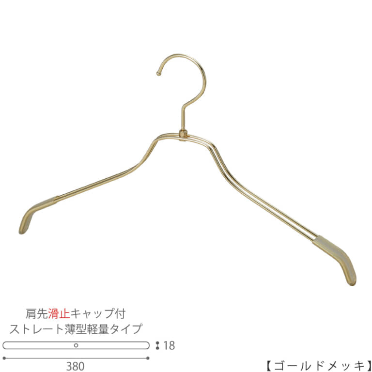 ●ハンガー正面画像
●型番:TSW-2461BR-BN-38KC-GO
●色:ゴールドメッキ(GO)仕上
●サイズ:横幅380mm/レディースサイズ用
●材質:スチール
●フック:回転式
●主な用途:レディースサイズトップス用ハンガー
●薄型のハンガーなので収納力UP!
また、肩先に滑り止めキャップが付いてるので洋服が滑りにくくなっています。
●生産国:日本(タヤ自社工場)
