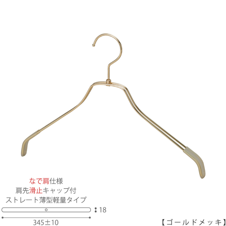 ●ハンガー正面画像
●型番:TSW-2461BR-BN-38NK-KC-GO
●色:ゴールドメッキ(GO)仕上
●サイズ:横幅345±10mm/レディースサイズ用
●材質:スチール
●フック:回転式
●主な用途:レディースサイズトップス用ハンガー
●薄型のハンガーなので収納力UP!
なで肩加工で洋服に跡が付きにくい!
また、肩先に滑り止めキャップが付いてるので洋服が滑りにくくなっています。
●生産国:日本(タヤ自社工場)