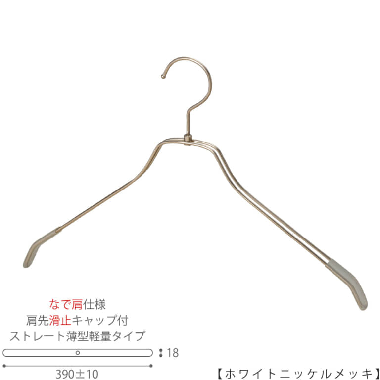 ●ハンガー正面画像
●型番:TSW-2461BR-BN-42NK-KC-WNI
●色:ホワイトニッケルメッキ(WMI)仕上
●サイズ:横幅390mm/メンズサイズ用
●材質:スチール
●フック:回転式
●主な用途:メンズサイズトップス用ハンガー
●薄型のハンガーなので収納力UP!
なで肩加工で洋服にハンガーの跡が付きにくい!
また、肩先に滑り止めキャップが付いてるので洋服が滑りにくくなっています。
●生産国:日本(タヤ自社工場)