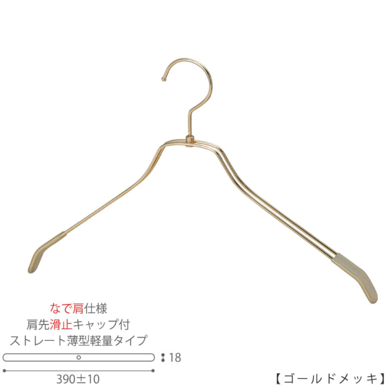 ●ハンガー正面画像
●型番:TSW-2461BR-BN-42NK-KC-GO
●色:ゴールドメッキ(GO)仕上
●サイズ:横幅390mm/メンズサイズ用
●材質:スチール
●フック:回転式
●主な用途:メンズサイズトップス用ハンガー
●薄型のハンガーなので収納力UP!
なで肩加工で洋服にハンガーの跡が付きにくい!
また、肩先に滑り止めキャップが付いてるので洋服が滑りにくくなっています。
●生産国:日本(タヤ自社工場)