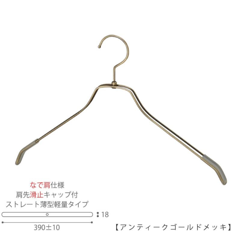●ハンガー正面画像
●型番:TSW-2461BR-BN-42NK-KC-AG
●色:アンティークゴールド(AG)仕上
●サイズ:横幅390mm/メンズサイズ用
●材質:スチール
●フック:回転式
●主な用途:メンズサイズトップス用ハンガー
●薄型のハンガーなので収納力UP!
なで肩加工で洋服にハンガーの跡が付きにくい!
また、肩先に滑り止めキャップが付いてるので洋服が滑りにくくなっています。
●生産国:日本(タヤ自社工場)