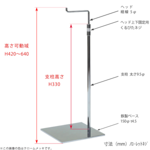 ●寸法表記画像
●バッグスタンドA-L くるぴたネジ仕様
●高さ：高さ420～640mm 上下可動（伸縮）式（くるぴたネジによる固定）
●ヘッド：線径5φ
●支柱：長さ330mm／太さ直径9.5mm
●ベース（台座部）：150mm／板厚4.5mm／裏面フェルト仕様 