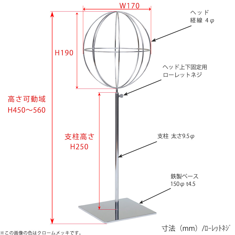 ●寸法表記画像
●帽子スタンド 球体型-M ローレットネジ仕様
●高さ:450~560mm 上下可動(伸縮)式(ローレットネジによる固定)
●ヘッド部:高さ190mm/直径170mm/ 線径4φ
●支柱:長さ250mm/直径太さ9.5mm
●ベース(台座部): 150mm/板厚4.5mm/裏面フェルト仕様