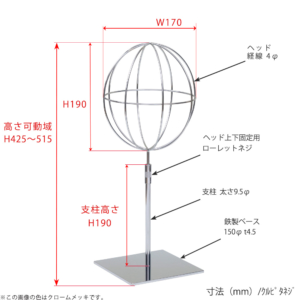 ●寸法表記画像
●帽子スタンド 球体型-S くるぴたネジ仕様
●高さ：425～515mm 上下可動（伸縮）式（くるぴたネジによる固定）
●ヘッド部： 高さ190mm／幅170mm／ 線径4φ
●支柱：高さ190mm／太さ直径9.5mm
●ベース（台座部）： 150mm／板厚4.5mm／裏面フェルト仕様 