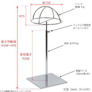 ●寸法表記画像
●帽子スタンド 半球型 ローレットネジ仕様
●高さ：330～470mm 上下可動（伸縮）式（ローレットネジによる固定）
●ヘッド部： 高さ75mm／直径150mm／線径4φ
●支柱：長さ250mm／太さ直径9.5mm
●ベース（台座部）： 150mm／板厚4.5mm／裏面フェルト仕様