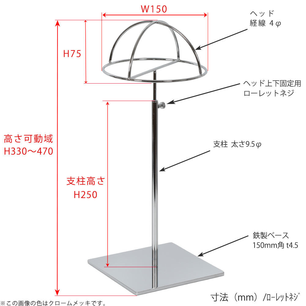 ●寸法表記画像
●帽子スタンド 半球型 ローレットネジ仕様
●高さ:330~470mm 上下可動(伸縮)式(ローレットネジによる固定)
●ヘッド部: 高さ75mm/直径150mm/線径4φ
●支柱:長さ250mm/太さ直径9.5mm
●ベース(台座部): 150mm/板厚4.5mm/裏面フェルト仕様