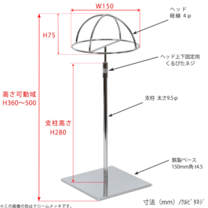 ●寸法表記画像
●帽子スタンド 半球型 くるぴたネジ仕様
●高さ：360～500mm 上下可動（伸縮）式（くるぴたネジによる固定）
●ヘッド部： 高さ75mm／直径150mm／ 線径4φ
●支柱：長さ280mm／ 太さ直径9.5mm
●ベース（台座部）： 150mm／板厚4.5mm／裏面フェルト仕様