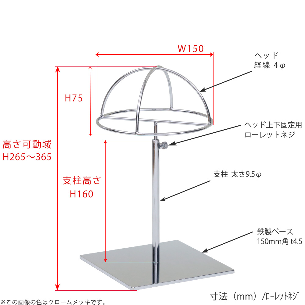 ●寸法表記画像
●帽子スタンド 半球型 ローレットネジ仕様
●高さ:265~365mm 上下可動(伸縮)式(ローレットネジによる固定)
●ヘッド部: 高さ75mm/直径150mm/線径4φ
●支柱:長さ160mm/太さ直径9.5mm
●ベース(台座部): 150mm/板厚4.5mm/裏面フェルト仕様