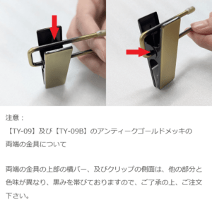 注意：【TY-09】及び【TY-09B】のアンティークゴールドメッキの両端の金具について

両端の金具の上部の横バー、及びクリップの側面は、他の部分と色味が異なり、黒みを帯びておりますので、ご了承の上、ご注文下さい。